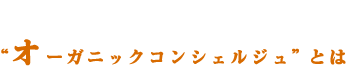 オーガニックコンシェルジュとは オーガニックコンシェルジュとは