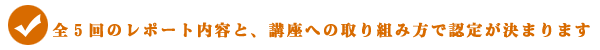 レポートと取り組み方で認定が決まります レポートと取り組み方で認定が決まります
